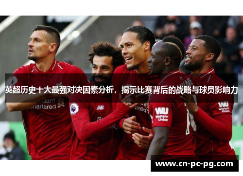 英超历史十大最强对决因素分析,揭示比赛背后的战略与球员影响力 英超历史十大最强对决因素分析,揭示比赛背后的战略与球员影响力