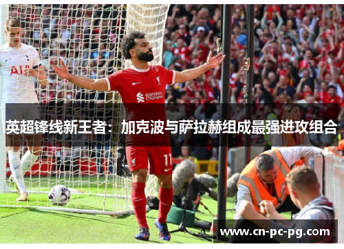 英超锋线新王者：加克波与萨拉赫组成最强进攻组合