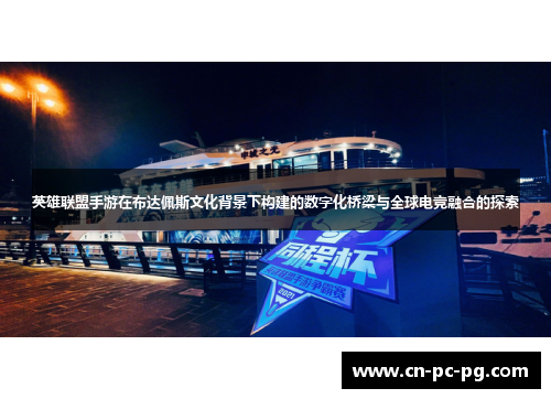 英雄联盟手游在布达佩斯文化背景下构建的数字化桥梁与全球电竞融合的探索 英雄联盟手游在布达佩斯文化背景下构建的数字化桥梁与全球电竞融合的探索