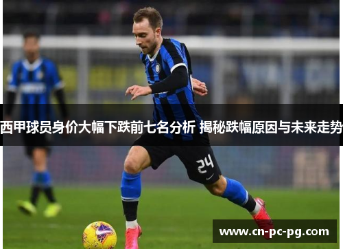 西甲球员身价大幅下跌前七名分析 揭秘跌幅原因与未来走势