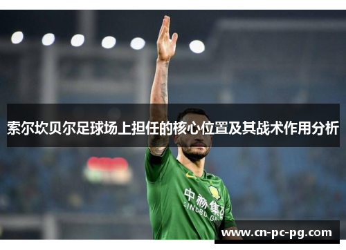 索尔坎贝尔足球场上担任的核心位置及其战术作用分析 索尔坎贝尔足球场上担任的核心位置及其战术作用分析
