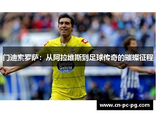 门迪索罗萨:从阿拉维斯到足球传奇的璀璨征程 门迪索罗萨:从阿拉维斯到足球传奇的璀璨征程