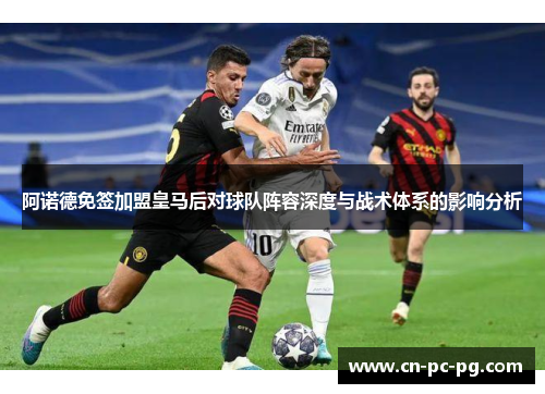 阿诺德免签加盟皇马后对球队阵容深度与战术体系的影响分析