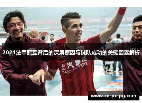 2021法甲冠军背后的深层原因与球队成功的关键因素解析 2021法甲冠军背后的深层原因与球队成功的关键因素解析