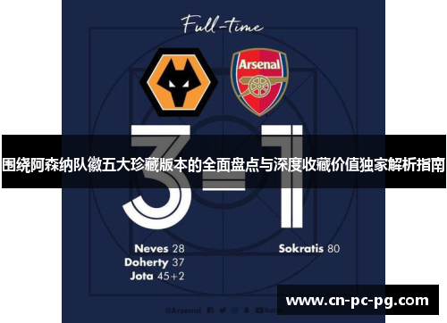 围绕阿森纳队徽五大珍藏版本的全面盘点与深度收藏价值独家解析指南 围绕阿森纳队徽五大珍藏版本的全面盘点与深度收藏价值独家解析指南