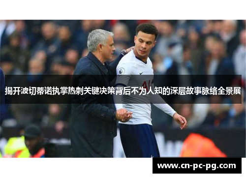 揭开波切蒂诺执掌热刺关键决策背后不为人知的深层故事脉络全景展 揭开波切蒂诺执掌热刺关键决策背后不为人知的深层故事脉络全景展