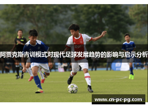 阿贾克斯青训模式对现代足球发展趋势的影响与启示分析 阿贾克斯青训模式对现代足球发展趋势的影响与启示分析