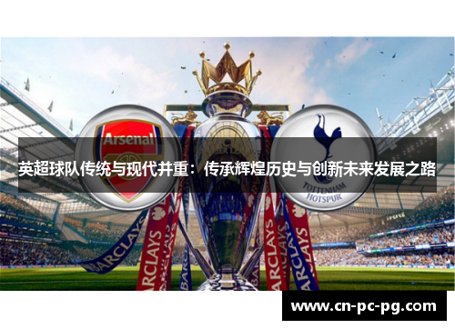英超球队传统与现代并重：传承辉煌历史与创新未来发展之路