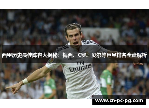 西甲历史最佳阵容大揭秘：梅西、C罗、贝尔等巨星排名全盘解析