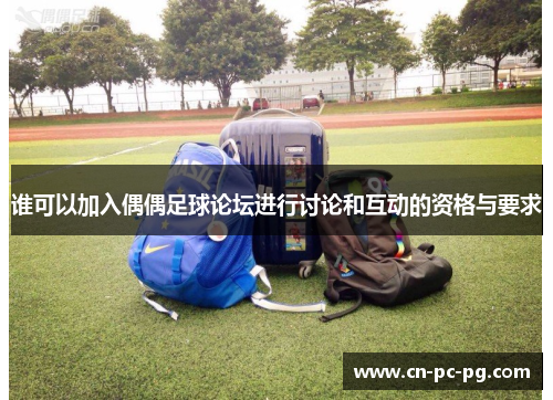 谁可以加入偶偶足球论坛进行讨论和互动的资格与要求