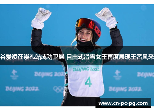 谷爱凌在崇礼站成功卫冕 自由式滑雪女王再度展现王者风采