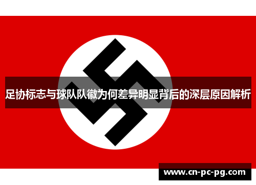 足协标志与球队队徽为何差异明显背后的深层原因解析 足协标志与球队队徽为何差异明显背后的深层原因解析