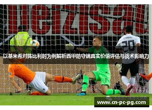 以基米希对阵比利时为例解析西甲防守端真实价值评估与战术影响力 以基米希对阵比利时为例解析西甲防守端真实价值评估与战术影响力