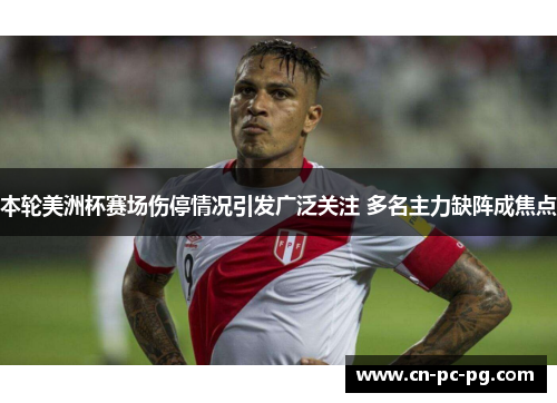 本轮美洲杯赛场伤停情况引发广泛关注 多名主力缺阵成焦点 本轮美洲杯赛场伤停情况引发广泛关注 多名主力缺阵成焦点