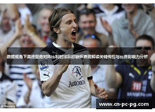 数据视角下莫德里奇对阵比利时球队欧联杯表现解读关键传控与比赛影响力分析