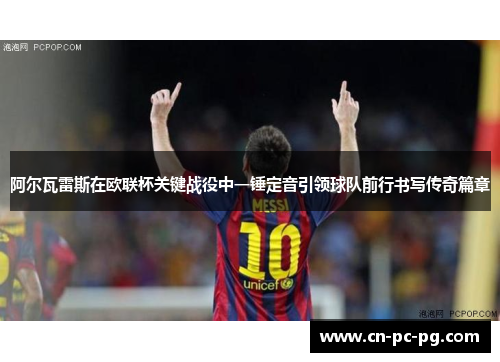 阿尔瓦雷斯在欧联杯关键战役中一锤定音引领球队前行书写传奇篇章
