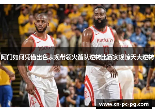 阿门如何凭借出色表现带领火箭队逆转比赛实现惊天大逆转
