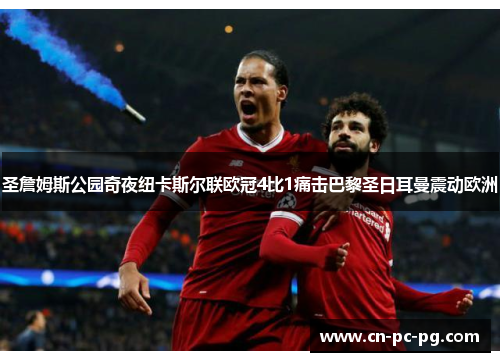 圣詹姆斯公园奇夜纽卡斯尔联欧冠4比1痛击巴黎圣日耳曼震动欧洲 圣詹姆斯公园奇夜纽卡斯尔联欧冠4比1痛击巴黎圣日耳曼震动欧洲