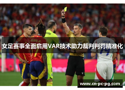 女足赛事全面启用VAR技术助力裁判判罚精准化