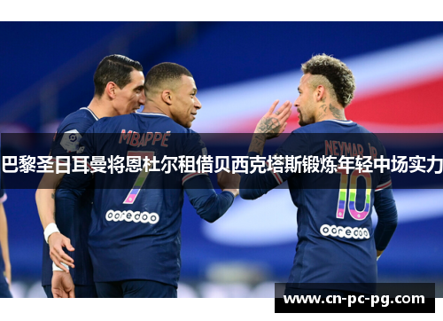 巴黎圣日耳曼将恩杜尔租借贝西克塔斯锻炼年轻中场实力
