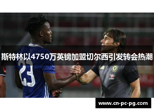 斯特林以4750万英镑加盟切尔西引发转会热潮