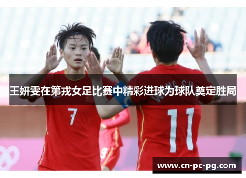 王妍雯在第戎女足比赛中精彩进球为球队奠定胜局