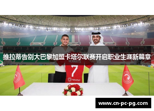 维拉蒂告别大巴黎加盟卡塔尔联赛开启职业生涯新篇章 维拉蒂告别大巴黎加盟卡塔尔联赛开启职业生涯新篇章