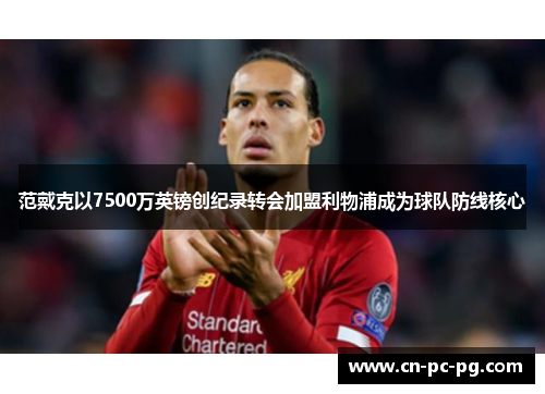范戴克以7500万英镑创纪录转会加盟利物浦成为球队防线核心 范戴克以7500万英镑创纪录转会加盟利物浦成为球队防线核心