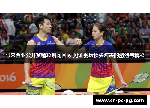 马来西亚公开赛精彩瞬间回顾 见证羽坛顶尖对决的激烈与精彩