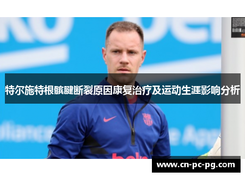 特尔施特根髌腱断裂原因康复治疗及运动生涯影响分析