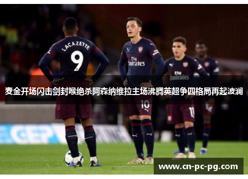 麦金开场闪击剑封喉绝杀阿森纳维拉主场沸腾英超争四格局再起波澜