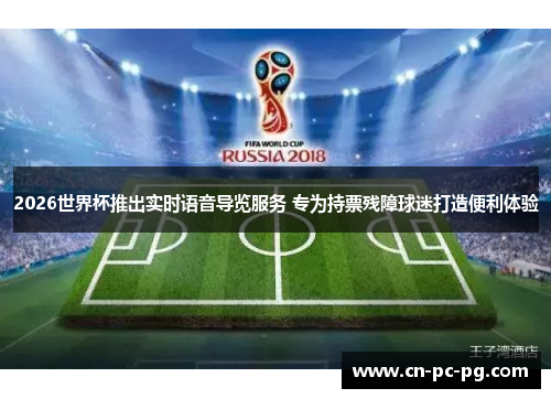 2026世界杯推出实时语音导览服务 专为持票残障球迷打造便利体验