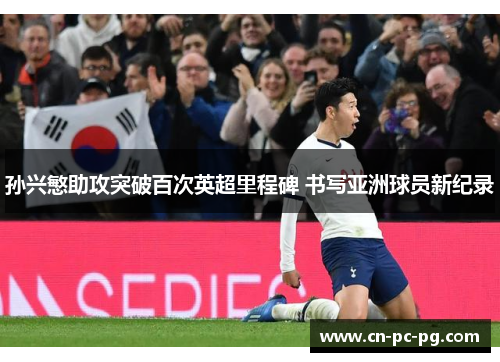 孙兴慜助攻突破百次英超里程碑 书写亚洲球员新纪录 孙兴慜助攻突破百次英超里程碑 书写亚洲球员新纪录