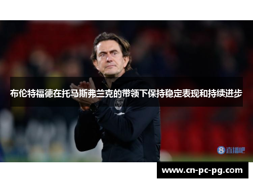 布伦特福德在托马斯弗兰克的带领下保持稳定表现和持续进步 布伦特福德在托马斯弗兰克的带领下保持稳定表现和持续进步